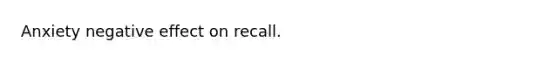 Anxiety negative effect on recall.