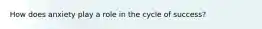 How does anxiety play a role in the cycle of success?