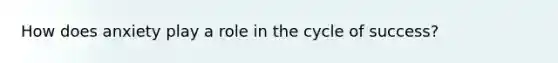 How does anxiety play a role in the cycle of success?