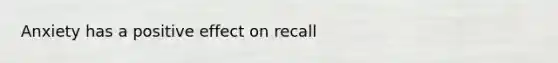 Anxiety has a positive effect on recall