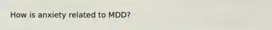 How is anxiety related to MDD?