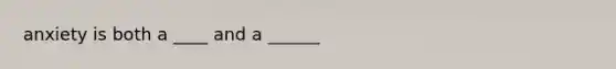 anxiety is both a ____ and a ______