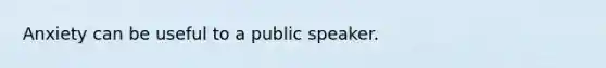 Anxiety can be useful to a public speaker.