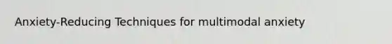 Anxiety-Reducing Techniques for multimodal anxiety