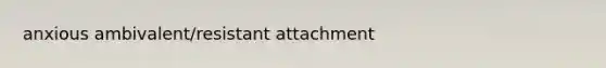 anxious ambivalent/resistant attachment