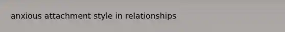 anxious attachment style in relationships