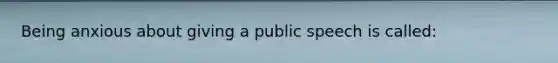 Being anxious about giving a public speech is called: