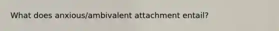 What does anxious/ambivalent attachment entail?