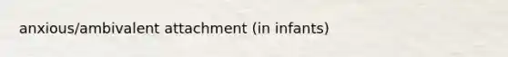 anxious/ambivalent attachment (in infants)