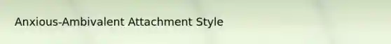 Anxious-Ambivalent Attachment Style