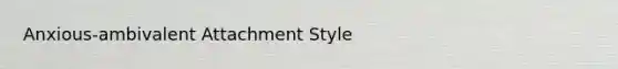 Anxious-ambivalent Attachment Style