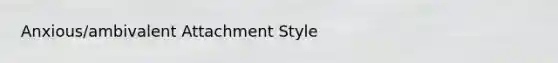 Anxious/ambivalent Attachment Style