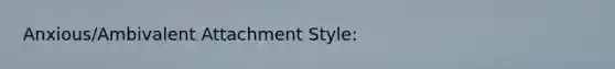 Anxious/Ambivalent Attachment Style: