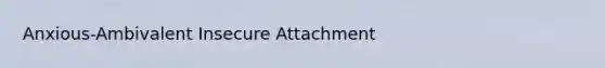 Anxious-Ambivalent Insecure Attachment