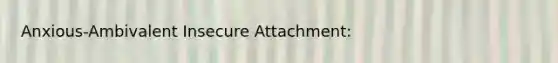 Anxious-Ambivalent Insecure Attachment: