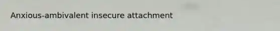 Anxious-ambivalent insecure attachment