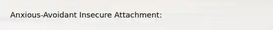 Anxious-Avoidant Insecure Attachment: