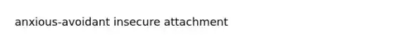 anxious-avoidant insecure attachment