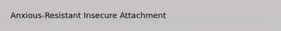 Anxious-Resistant Insecure Attachment