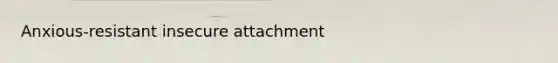 Anxious-resistant insecure attachment