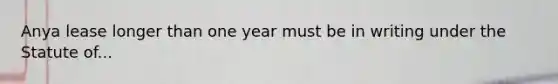 Anya lease longer than one year must be in writing under the Statute of...