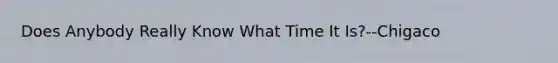 Does Anybody Really Know What Time It Is?--Chigaco