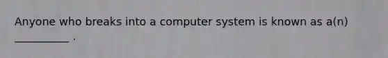 Anyone who breaks into a computer system is known as a(n) __________ .