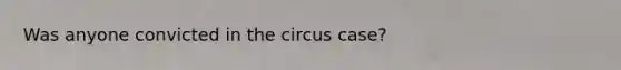 Was anyone convicted in the circus case?