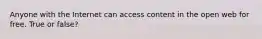 Anyone with the Internet can access content in the open web for free. True or false?