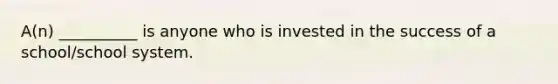 A(n) __________ is anyone who is invested in the success of a school/school system.