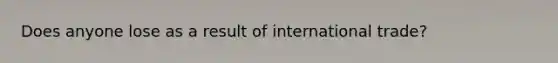 Does anyone lose as a result of international trade?