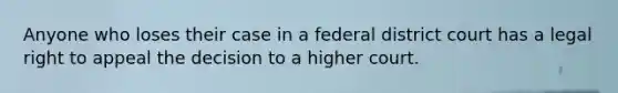 Anyone who loses their case in a federal district court has a legal right to appeal the decision to a higher court.