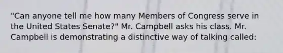 "Can anyone tell me how many Members of Congress serve in the United States Senate?" Mr. Campbell asks his class. Mr. Campbell is demonstrating a distinctive way of talking called: