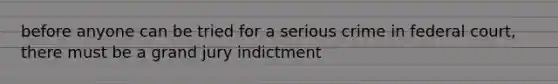 before anyone can be tried for a serious crime in federal court, there must be a grand jury indictment