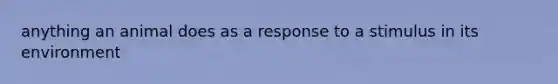 anything an animal does as a response to a stimulus in its environment