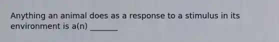 Anything an animal does as a response to a stimulus in its environment is a(n) _______