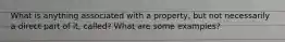 What is anything associated with a property, but not necessarily a direct part of it, called? What are some examples?