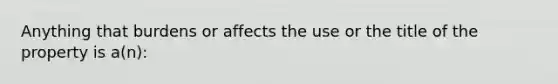 Anything that burdens or affects the use or the title of the property is a(n):