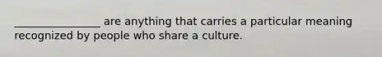 ________________ are anything that carries a particular meaning recognized by people who share a culture.