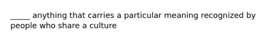 _____ anything that carries a particular meaning recognized by people who share a culture