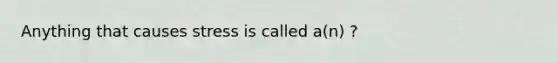 Anything that causes stress is called a(n) ?