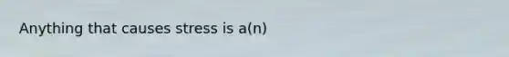 Anything that causes stress is a(n)