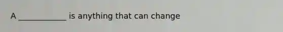 A ____________ is anything that can change