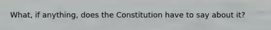 What, if anything, does the Constitution have to say about it?