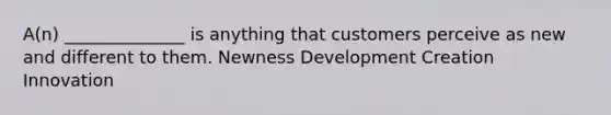 A(n) ______________ is anything that customers perceive as new and different to them. Newness Development Creation Innovation