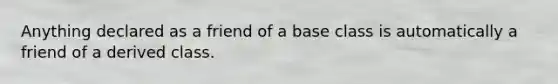 Anything declared as a friend of a base class is automatically a friend of a derived class.