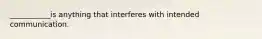 ___________is anything that interferes with intended communication.