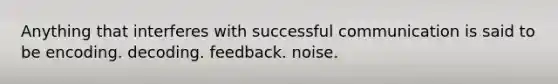 Anything that interferes with successful communication is said to be encoding. decoding. feedback. noise.