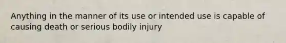 Anything in the manner of its use or intended use is capable of causing death or serious bodily injury