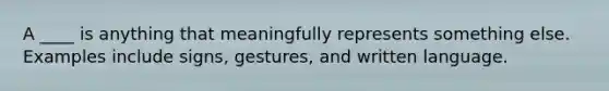 A ____ is anything that meaningfully represents something else. Examples include signs, gestures, and written language.